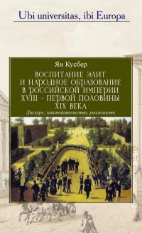 Книга Ян Кусбер Воспитание элит и народное образование в Российской империи XVIII – первой половины XIX века
