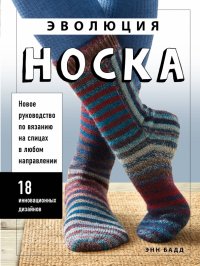 Книга Энн Бадд Эволюция носка. Новое руководство по вязанию на спицах в любом направлении. 18 инновационных дизайнов