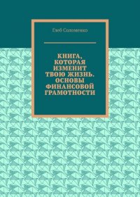Книга Глеб Соломенко Книга, которая изменит твою жизнь. Основы финансовой грамотности