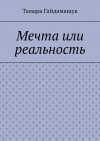 Книга Тамара Гайдамащук Мечта или реальность