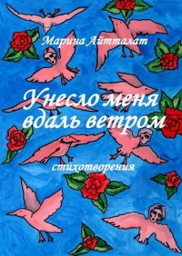 Книга Марина Айтталат Унесло меня вдаль ветром. Стихотворения