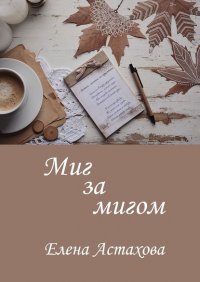 Книга Елена Астахова Миг за мигом