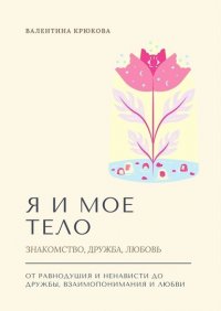 Книга Валентина Крюкова Я и мое тело. Знакомство, дружба, любовь