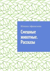 Книга Юлия Юрьевна Афанасьева Смешные животные. Рассказы