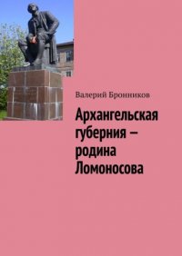 Книга Валерий Бронников Архангельская губерния – родина Ломоносова