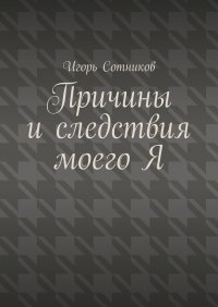 Книга Игорь Сотников Причины и следствия моего Я