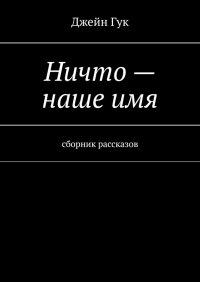 Книга Джейн Гук Ничто – наше имя. Сборник рассказов