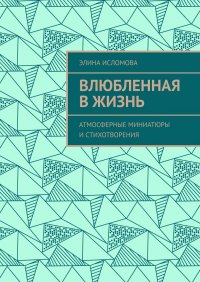 Книга Элина Исломова Влюбленная в жизнь. Атмосферные миниатюры и стихотворения