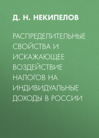Книга Д. Н. Некипелов Распределительные свойства и искажающее воздействие налогов на индивидуальные доходы в России