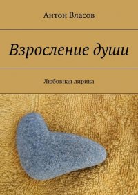 Книга Антон Власов Взросление души. Любовная лирика