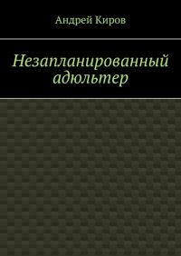 Книга Андрей Киров Незапланированный адюльтер