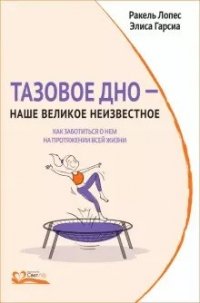 Книга Ракель Лопес Тазовое дно – наше великое неизвестное. Как заботиться о нем на протяжении всей жизни