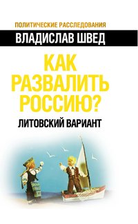 Книга Владислав Швед Как развалить Россию? Литовский вариант