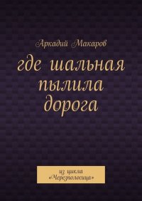 Книга Аркадий Макаров Где шальная пылила дорога. Из цикла «Черезполосица»