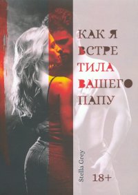 Книга Стелла Грей Как я встретила вашего папу