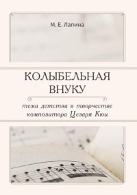 Книга Мария Лапина КОЛЫБЕЛЬНАЯ ВНУКУ:  ТЕМА ДЕТСТВА В ТВОРЧЕСТВЕ  КОМПОЗИТОРА ЦЕЗАРЯ КЮИ