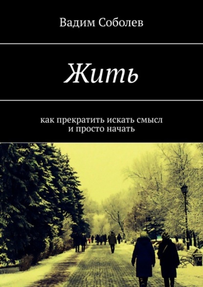 Книга Вадим Соболев Жить. Как прекратить искать смысл и просто начать