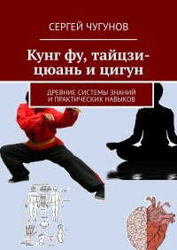 Книга Сергей Чугунов Кунг Фу, тайцзи-цюань и цигун. Древние системы знаний и практических навыков