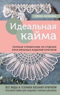 Книга Елена Скрипина Идеальная кайма. Полный справочник по отделке края вязаных изделий крючком