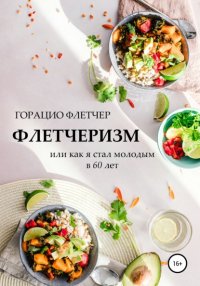 Книга Горацио Флетчер Флетчеризм. Что это такое, или Как я стал молодым в 60 лет