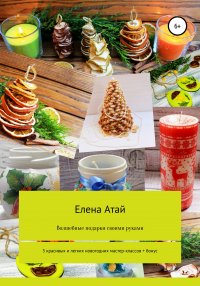 Книга Елена Атай Волшебные подарки своими руками. 5 красивых и легких новогодних мастер-классов + бонус