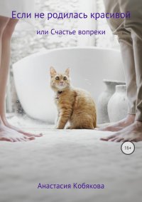Книга Анастасия Кобякова Если не родилась красивой или Счастье вопреки