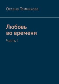 Книга Оксана Темникова Любовь во времени. Часть I