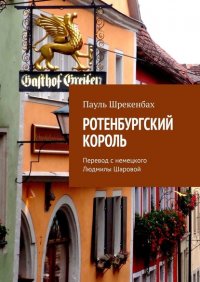 Книга Пауль Шрекенбаx Ротенбургский король. Перевод с немецкого Людмилы Шаровой