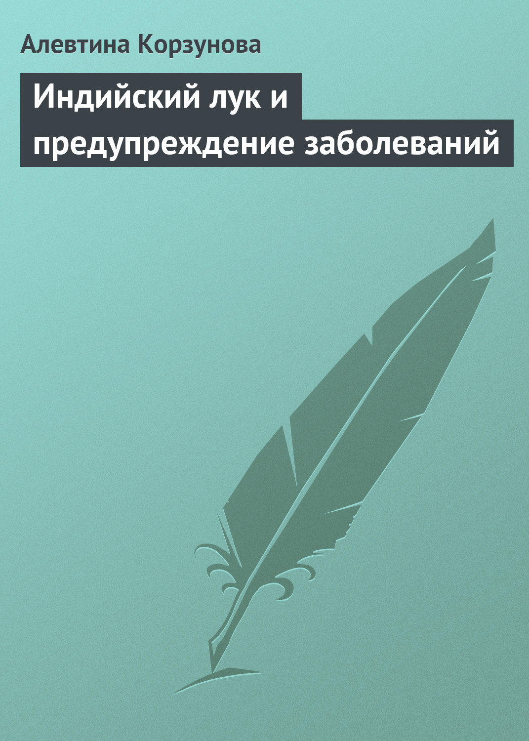 Книга Алевтина Корзунова Индийский лук и предупреждение заболеваний