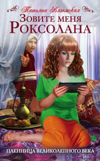 Книга Татьяна Вяземская Зовите меня Роксолана. Пленница Великолепного века