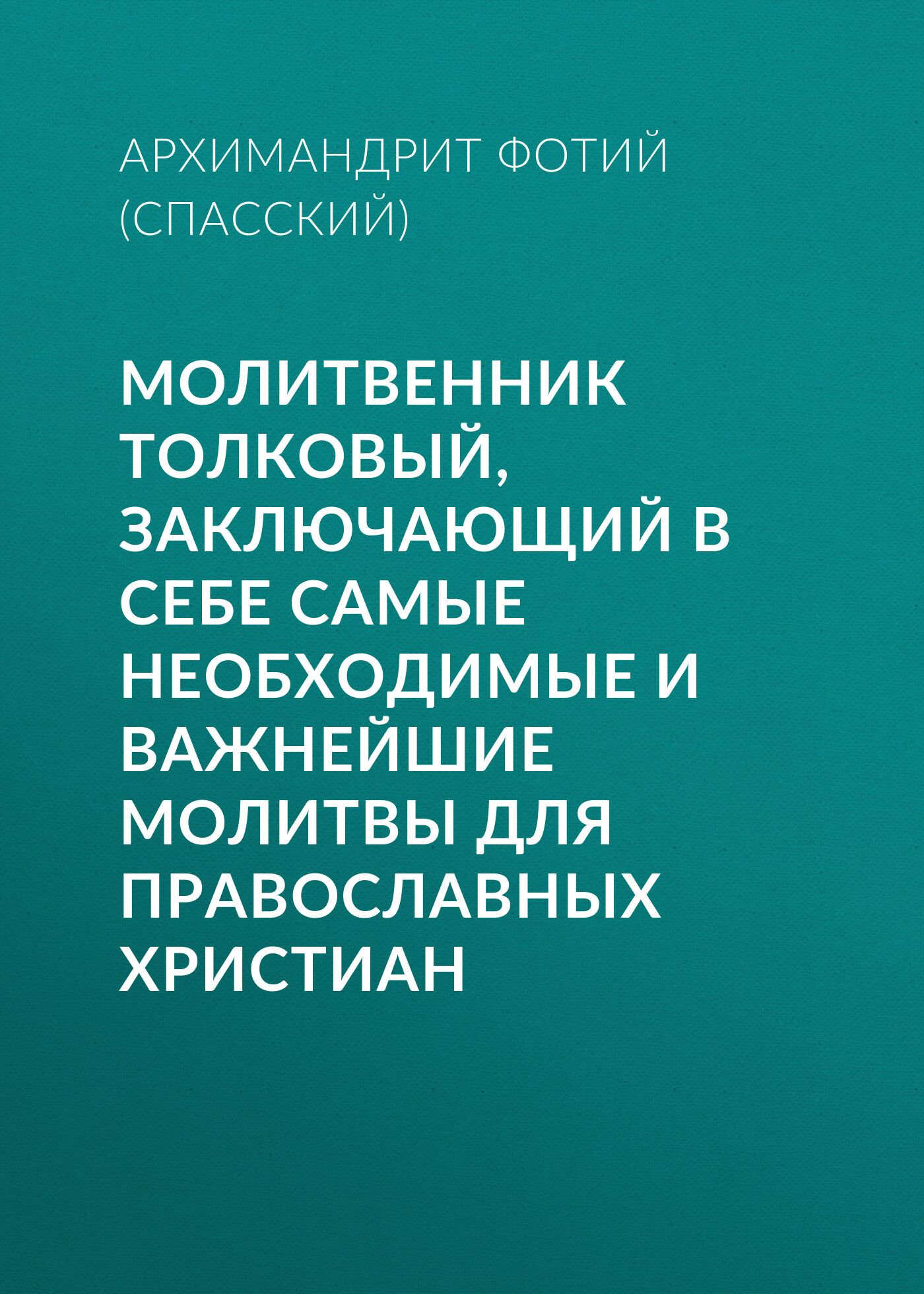 Книга Архимандрит Фотий (Спасский) Молитвенник Толковый, заключающий в себе самые необходимые и важнейшие молитвы для православных христиан
