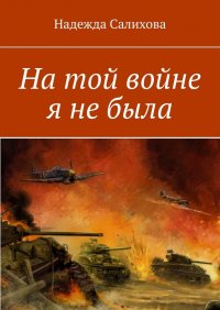 Книга Надежда Салихова На той войне я не была