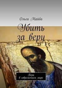 Книга Ольга Майба Убить за веру. Значение веры в современном мире