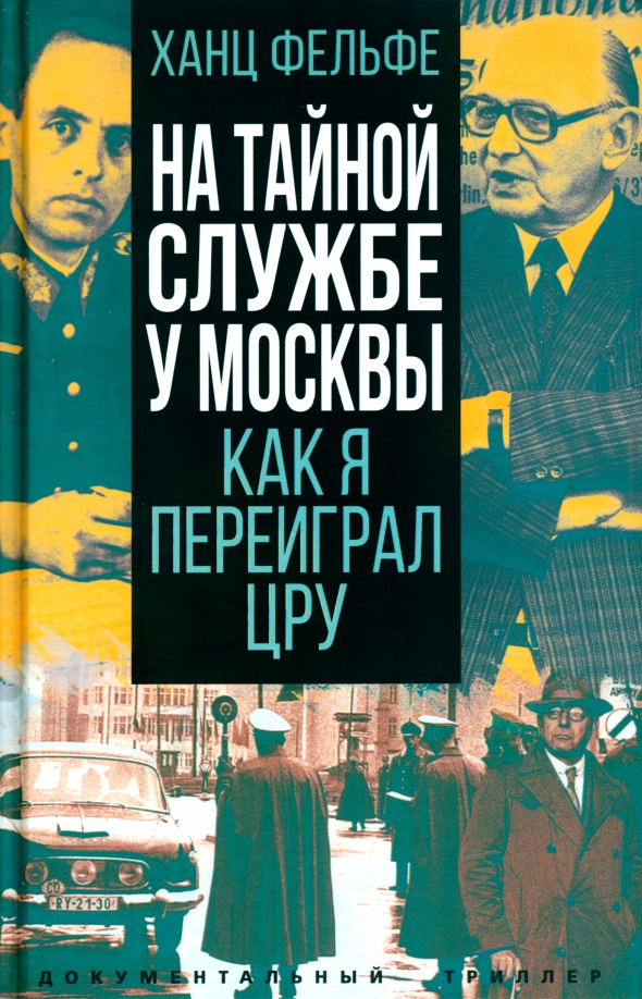 Книга Хайнц Фельфе На тайной службе у Москвы. Как я переиграл ЦРУ