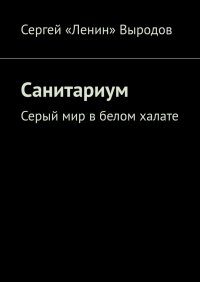 Книга Сергей «Ленин» Выродов Санитариум. Серый мир в белом халате