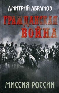 Книга Дмитрий Абрамов Гражданская война. Миссия России