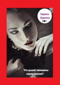 Книга Зарина Бургина Что делают женщины перед сексом?