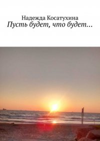 Книга Надежда Игоревна Косатухина Пусть будет, что будет…