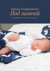 Книга Ирина Андрющенко Под лампой. Спокойной ночи, мои милые звезды…