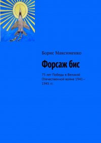 Книга Борис Максименко Форсаж бис. 75 лет Победы в Великой Отечественной войне 1941—1945 гг.