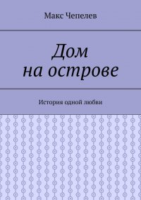 Книга Макс Чепелев Дом на острове. История одной любви