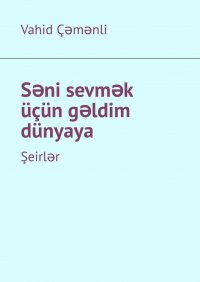 Книга Vahid Çəmənli Səni sevmək üçün gəldim dünyaya. Şeirlər