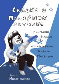 Книга Анна Масленникова Сказка о полярном летчике пингвине Валере и его наставнике медведе Михалыче