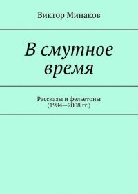 Книга Виктор Минаков В смутное время. Рассказы и фельетоны (1984—2008 гг.)