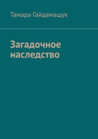 Книга Тамара Гайдамащук Загадочное наследство