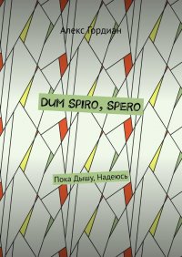 Книга Алекс Гордиан Dum Spiro, Spero. Пока Дышу, Надеюсь