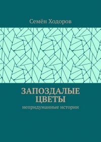 Книга Семен Ходоров Запоздалые цветы. Непридуманные истории