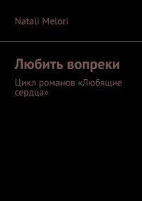 Книга Natali Melori Любить вопреки. Цикл романов «Любящие сердца»