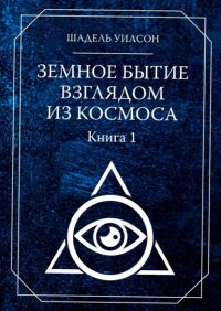Книга Шадель Уилсон Земное Бытие взглядом из космоса. Книга 1