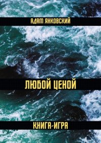 Книга Адам Янковский Любой ценой. Книга-игра